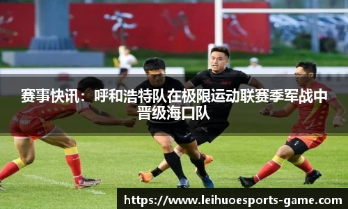 赛事快讯：呼和浩特队在极限运动联赛季军战中晋级海口队